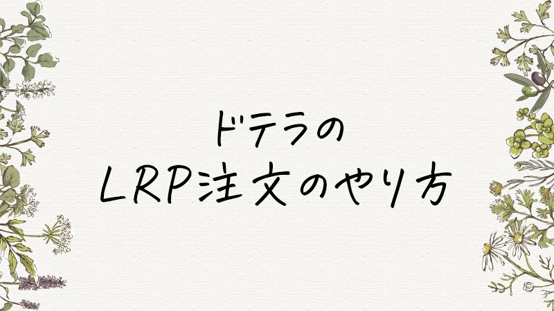 ドテラ(doTERRA)のLRP注文のやり方を詳しく解説